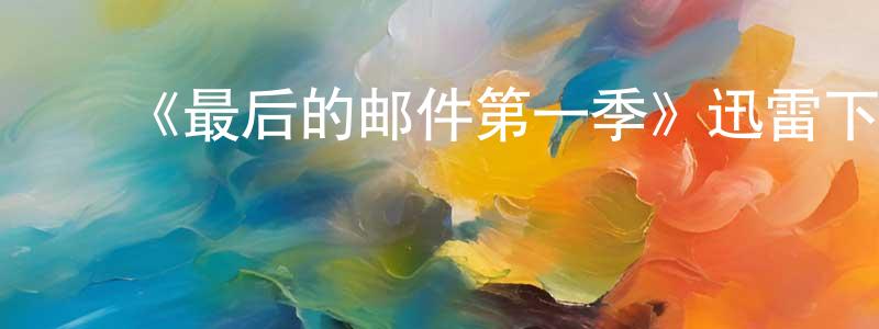 毕国勇的动漫综艺大全,《最后的邮件第一季》迅雷下载/在线观看-都市情感-美剧天堂